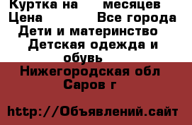 Куртка на 6-9 месяцев  › Цена ­ 1 000 - Все города Дети и материнство » Детская одежда и обувь   . Нижегородская обл.,Саров г.